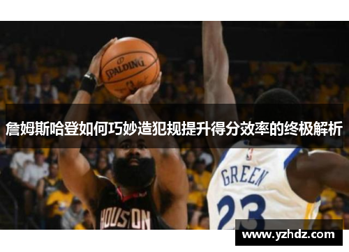詹姆斯哈登如何巧妙造犯规提升得分效率的终极解析