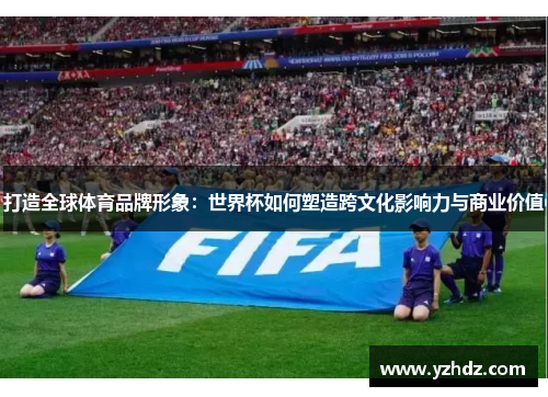 打造全球体育品牌形象：世界杯如何塑造跨文化影响力与商业价值