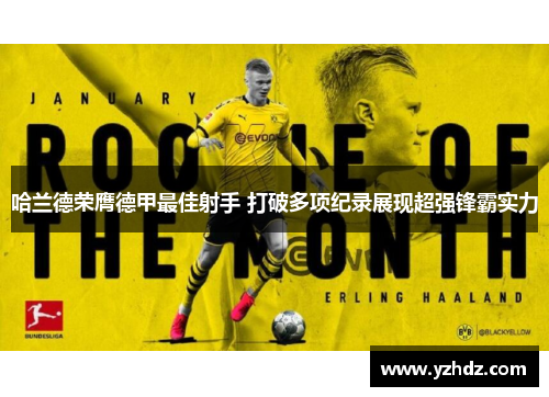 哈兰德荣膺德甲最佳射手 打破多项纪录展现超强锋霸实力