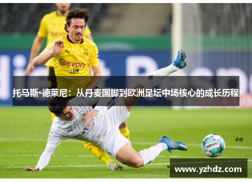 托马斯·德莱尼：从丹麦国脚到欧洲足坛中场核心的成长历程