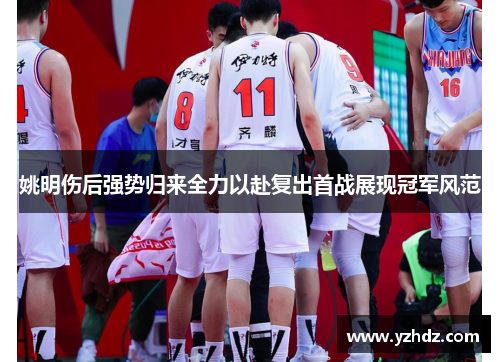 姚明伤后强势归来全力以赴复出首战展现冠军风范