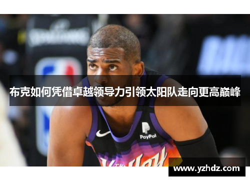 布克如何凭借卓越领导力引领太阳队走向更高巅峰