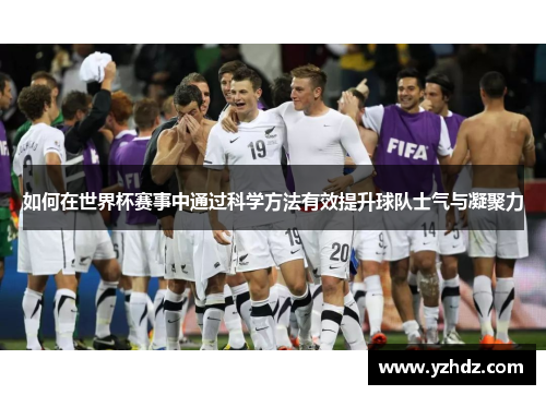 如何在世界杯赛事中通过科学方法有效提升球队士气与凝聚力