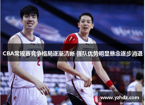 CBA常规赛竞争格局逐渐清晰 强队优势明显悬念逐步消退