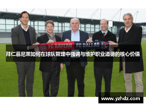 拜仁慕尼黑如何在球队管理中强调与维护职业道德的核心价值