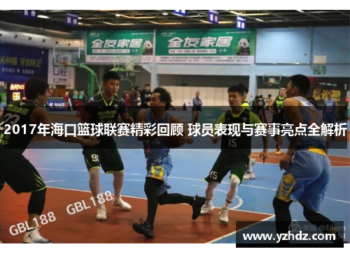 2017年海口篮球联赛精彩回顾 球员表现与赛事亮点全解析