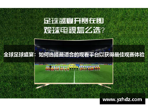 全球足球盛宴：如何选择最适合的观看平台以获得最佳观赛体验