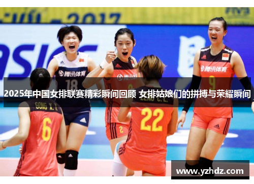 2025年中国女排联赛精彩瞬间回顾 女排姑娘们的拼搏与荣耀瞬间