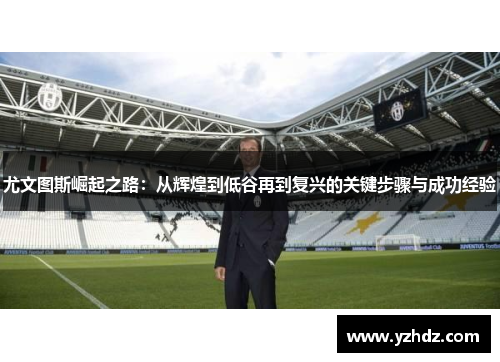 尤文图斯崛起之路：从辉煌到低谷再到复兴的关键步骤与成功经验