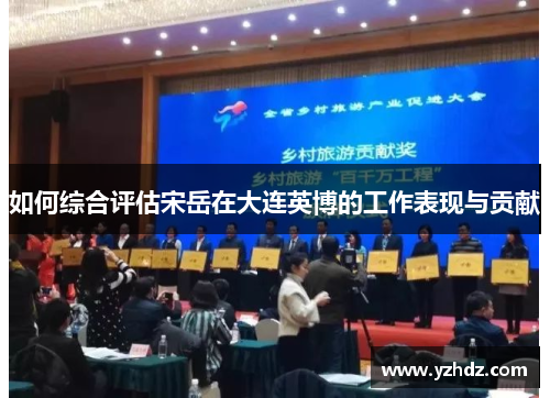 如何综合评估宋岳在大连英博的工作表现与贡献