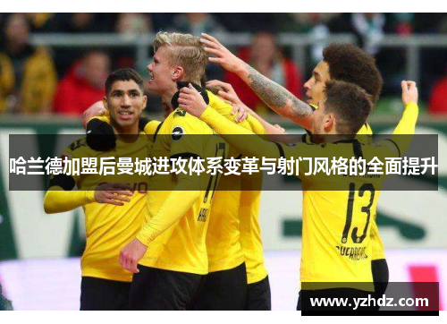 哈兰德加盟后曼城进攻体系变革与射门风格的全面提升