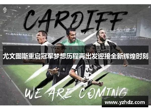 尤文图斯重启冠军梦想历程再出发迎接全新辉煌时刻
