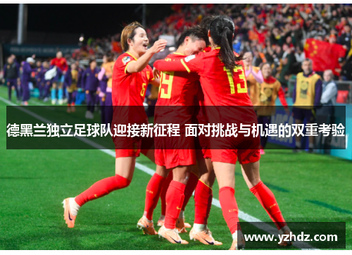 德黑兰独立足球队迎接新征程 面对挑战与机遇的双重考验