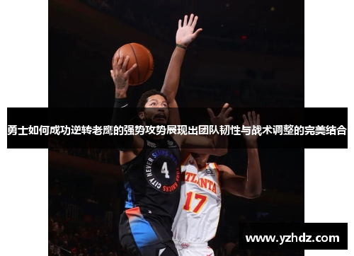 勇士如何成功逆转老鹰的强势攻势展现出团队韧性与战术调整的完美结合