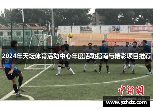 2024年天坛体育活动中心年度活动指南与精彩项目推荐