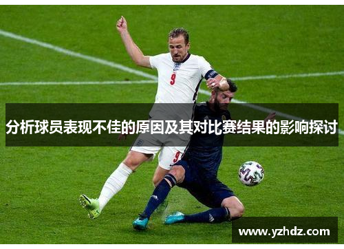 分析球员表现不佳的原因及其对比赛结果的影响探讨