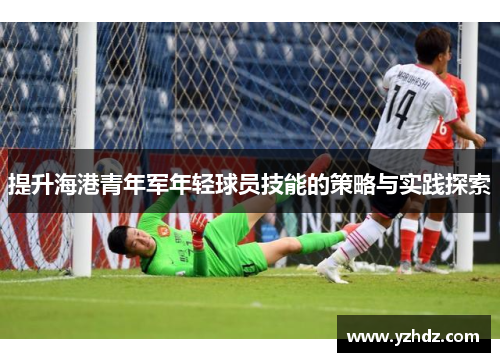 提升海港青年军年轻球员技能的策略与实践探索