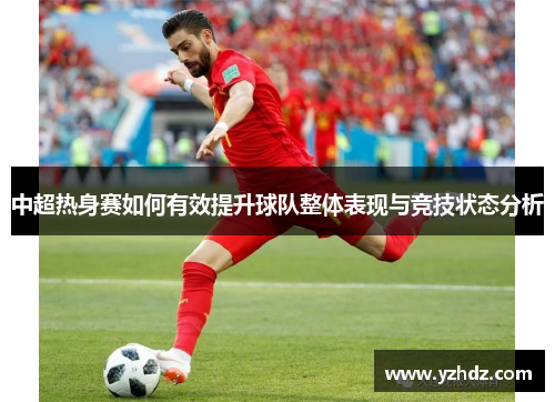 中超热身赛如何有效提升球队整体表现与竞技状态分析