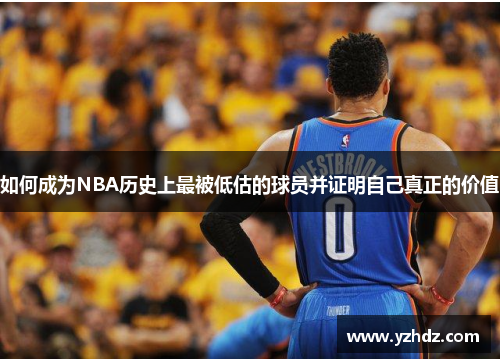 如何成为NBA历史上最被低估的球员并证明自己真正的价值