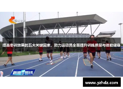 提高冬训效果的五大关键因素，助力运动员全面提升训练质量与体能储备