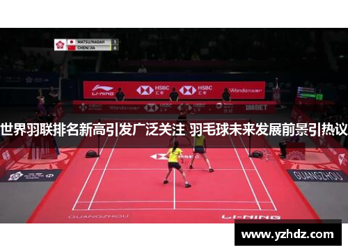 世界羽联排名新高引发广泛关注 羽毛球未来发展前景引热议
