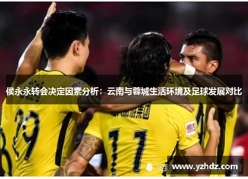 侯永永转会决定因素分析：云南与蓉城生活环境及足球发展对比