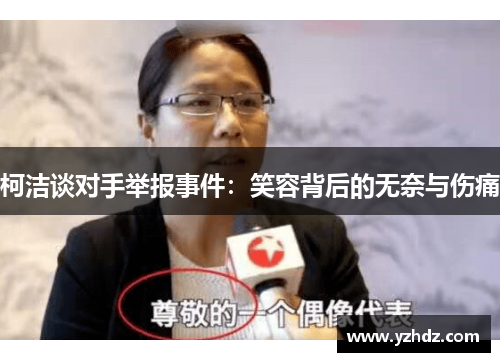 柯洁谈对手举报事件：笑容背后的无奈与伤痛