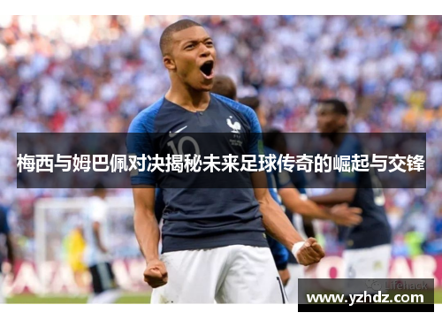 梅西与姆巴佩对决揭秘未来足球传奇的崛起与交锋