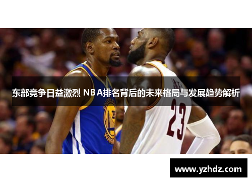 东部竞争日益激烈 NBA排名背后的未来格局与发展趋势解析