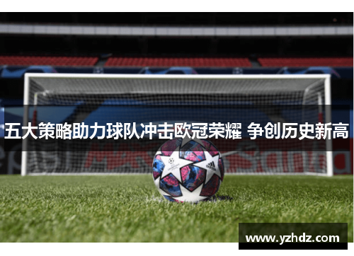 五大策略助力球队冲击欧冠荣耀 争创历史新高