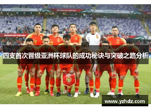 四支首次晋级亚洲杯球队的成功秘诀与突破之路分析