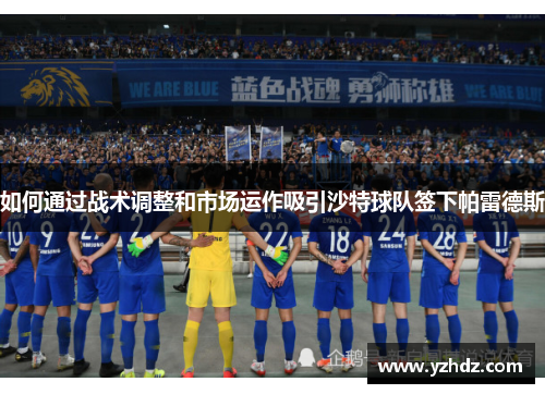 如何通过战术调整和市场运作吸引沙特球队签下帕雷德斯