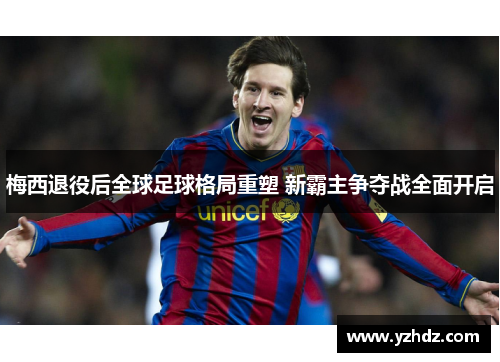 梅西退役后全球足球格局重塑 新霸主争夺战全面开启