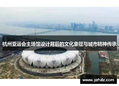 杭州亚运会主场馆设计背后的文化象征与城市精神传承