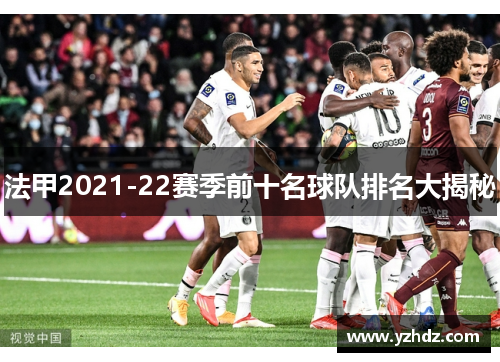 法甲2021-22赛季前十名球队排名大揭秘