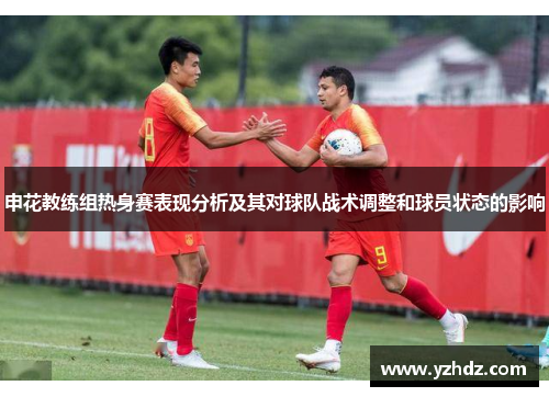 申花教练组热身赛表现分析及其对球队战术调整和球员状态的影响