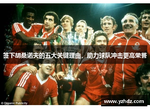 签下胡桑诺夫的五大关键理由，助力球队冲击更高荣誉