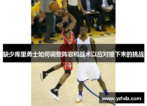 缺少库里勇士如何调整阵容和战术以应对接下来的挑战