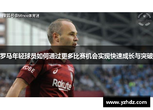罗马年轻球员如何通过更多比赛机会实现快速成长与突破