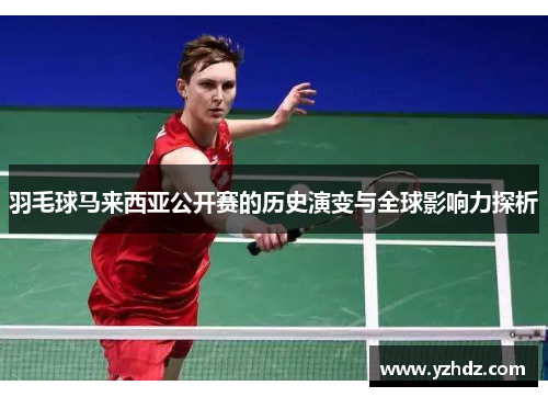 羽毛球马来西亚公开赛的历史演变与全球影响力探析