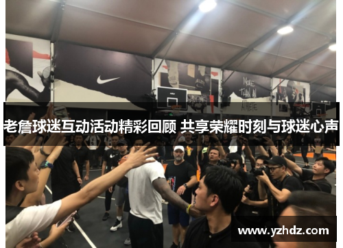 老詹球迷互动活动精彩回顾 共享荣耀时刻与球迷心声