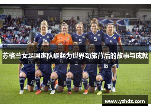 苏格兰女足国家队崛起为世界劲旅背后的故事与成就
