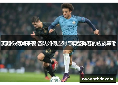 英超伤病潮来袭 各队如何应对与调整阵容的应战策略