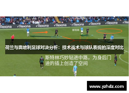 荷兰与奥地利足球对决分析：技术战术与球队表现的深度对比