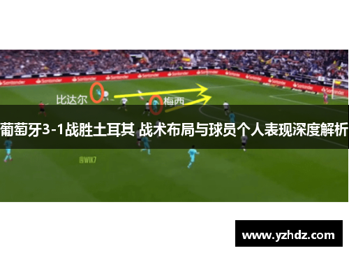 葡萄牙3-1战胜土耳其 战术布局与球员个人表现深度解析