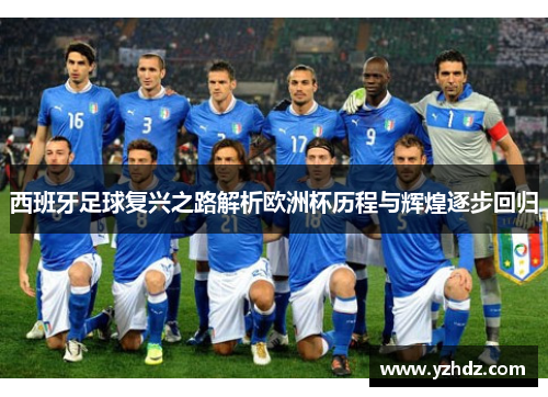 西班牙足球复兴之路解析欧洲杯历程与辉煌逐步回归