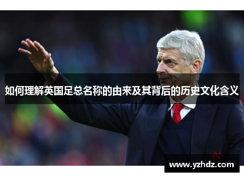 如何理解英国足总名称的由来及其背后的历史文化含义