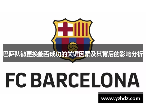巴萨队徽更换能否成功的关键因素及其背后的影响分析