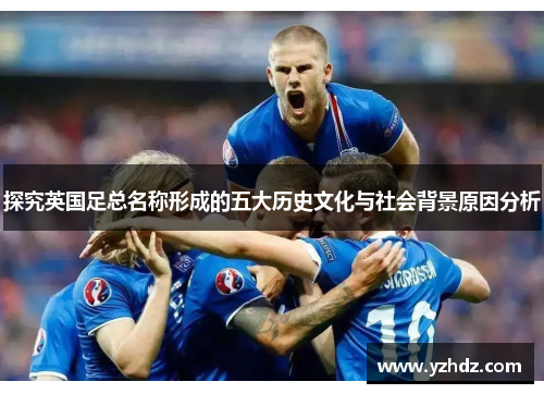 探究英国足总名称形成的五大历史文化与社会背景原因分析