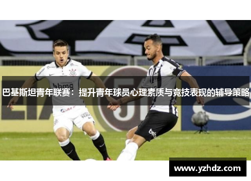 巴基斯坦青年联赛：提升青年球员心理素质与竞技表现的辅导策略